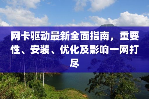 网卡驱动最新全面指南，重要性、安装、优化及影响一网打尽