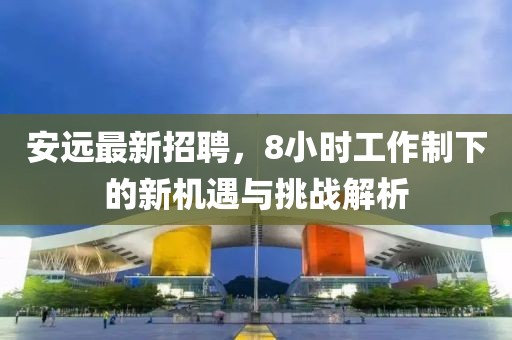 安远最新招聘，8小时工作制下的新机遇与挑战解析