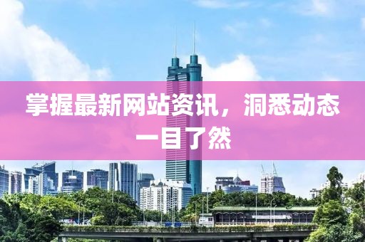 掌握最新网站资讯，洞悉动态一目了然