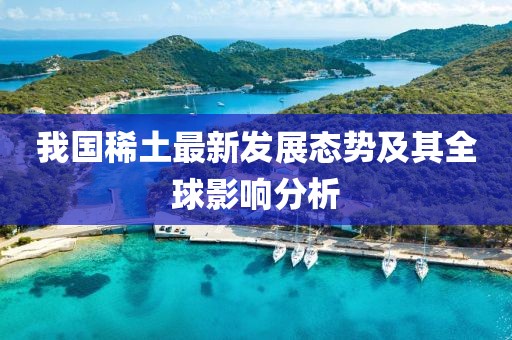 我国稀土最新发展态势及其全球影响分析