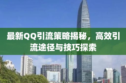 最新QQ引流策略揭秘，高效引流途径与技巧探索