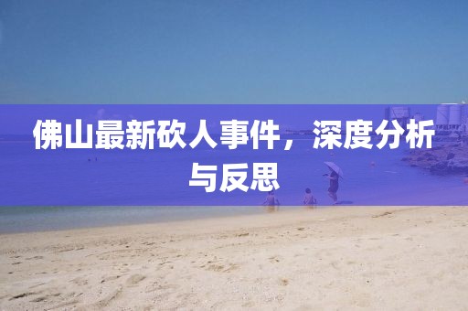 佛山最新砍人事件，深度分析与反思