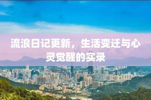 流浪日记更新，生活变迁与心灵觉醒的实录