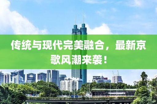传统与现代完美融合，最新京歌风潮来袭！
