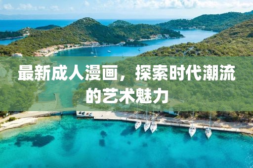 最新成人漫画，探索时代潮流的艺术魅力