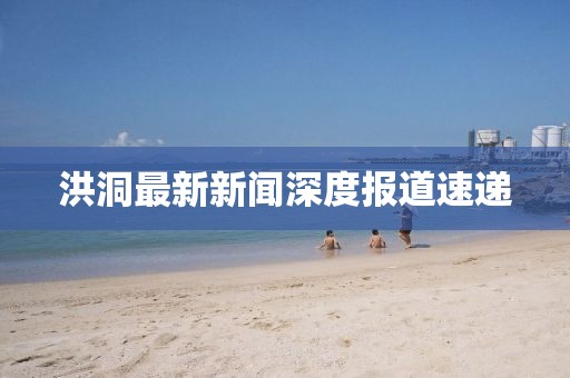 洪洞最新新闻深度报道速递