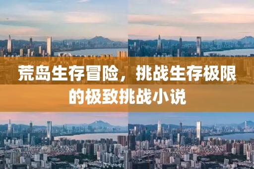 荒岛生存冒险，挑战生存极限的极致挑战小说