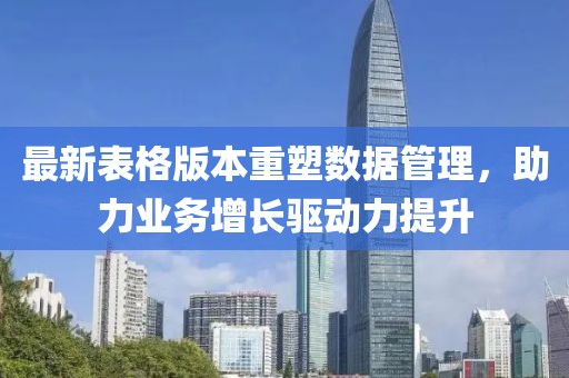 最新表格版本重塑数据管理，助力业务增长驱动力提升