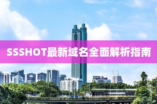SSSHOT最新域名全面解析指南