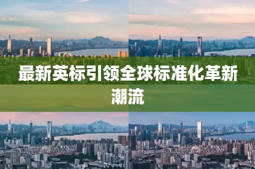 最新英标引领全球标准化革新潮流
