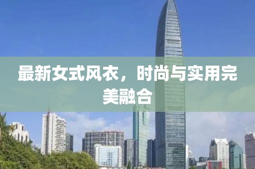 最新女式风衣，时尚与实用完美融合