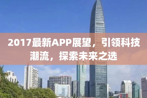 2017最新APP展望，引领科技潮流，探索未来之选