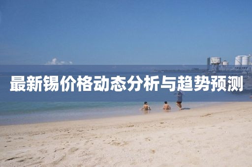 最新锡价格动态分析与趋势预测