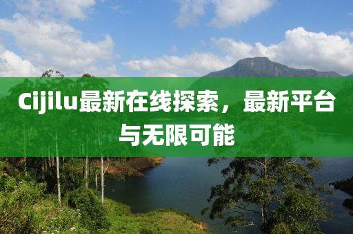 Cijilu最新在线探索，最新平台与无限可能