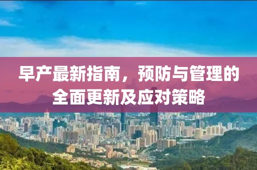 早产最新指南，预防与管理的全面更新及应对策略