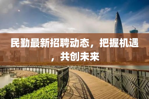 民勤最新招聘动态，把握机遇，共创未来