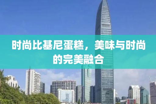 时尚比基尼蛋糕，美味与时尚的完美融合