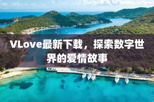 VLove最新下载，探索数字世界的爱情故事