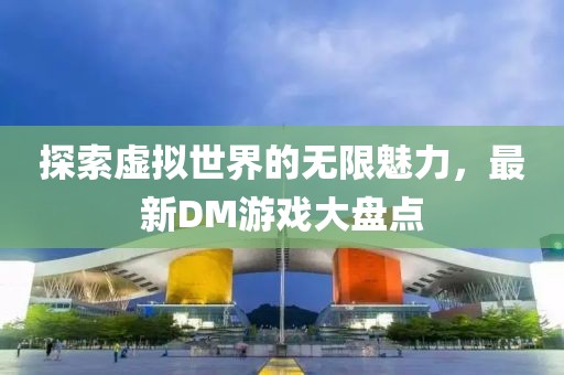 探索虚拟世界的无限魅力，最新DM游戏大盘点