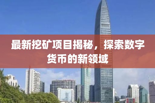 最新挖矿项目揭秘，探索数字货币的新领域