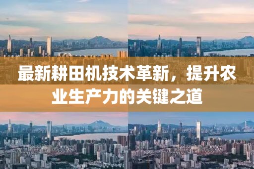 最新耕田机技术革新，提升农业生产力的关键之道