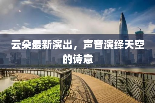 云朵最新演出，声音演绎天空的诗意