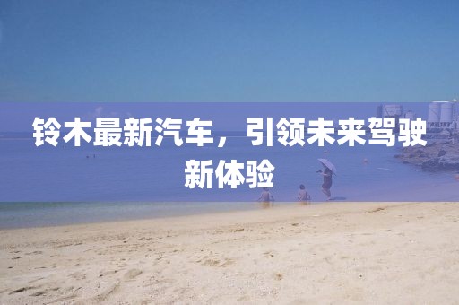 铃木最新汽车，引领未来驾驶新体验