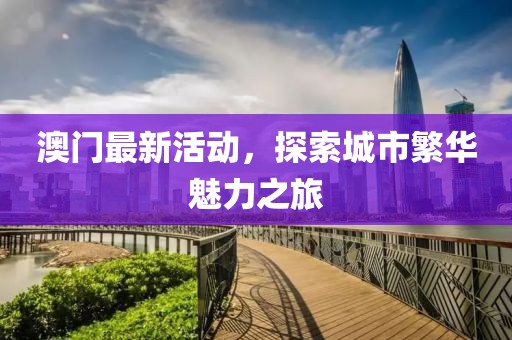 澳门最新活动，探索城市繁华魅力之旅