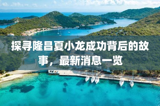 探寻隆昌夏小龙成功背后的故事，最新消息一览