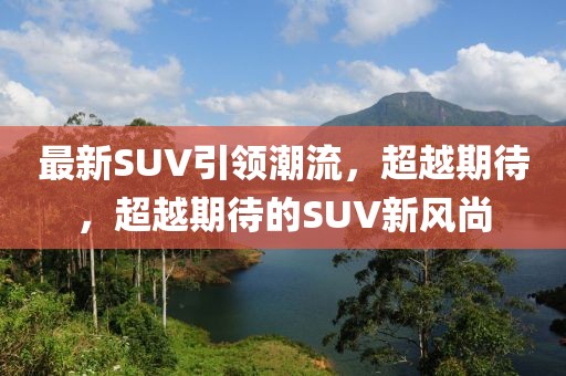 最新SUV引领潮流，超越期待，超越期待的SUV新风尚