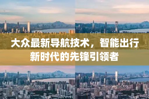 大众最新导航技术，智能出行新时代的先锋引领者