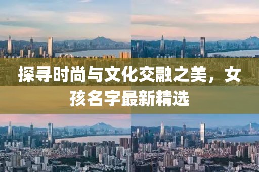 探寻时尚与文化交融之美，女孩名字最新精选