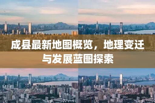 成县最新地图概览，地理变迁与发展蓝图探索