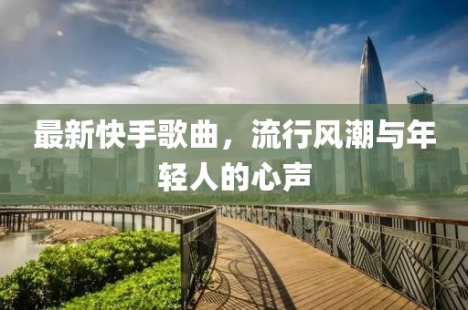 最新快手歌曲，流行风潮与年轻人的心声