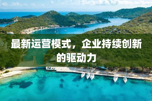 最新运营模式，企业持续创新的驱动力