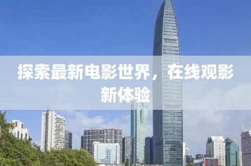 探索最新电影世界，在线观影新体验