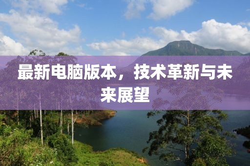最新电脑版本，技术革新与未来展望