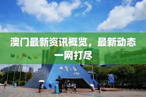 澳门最新资讯概览，最新动态一网打尽