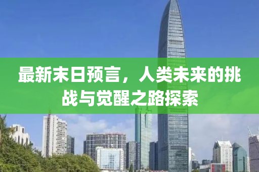 最新末日预言，人类未来的挑战与觉醒之路探索