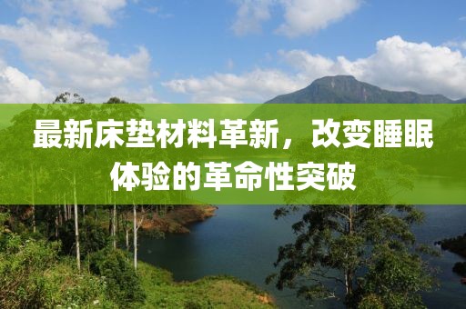 最新床垫材料革新，改变睡眠体验的革命性突破