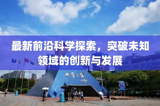 最新前沿科学探索，突破未知领域的创新与发展