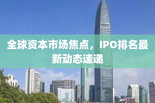 全球资本市场焦点，IPO排名最新动态速递