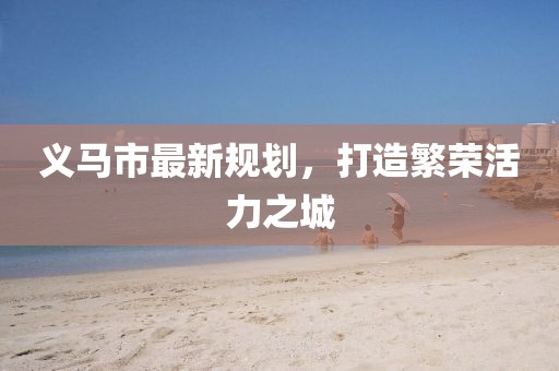 义马市最新规划，打造繁荣活力之城