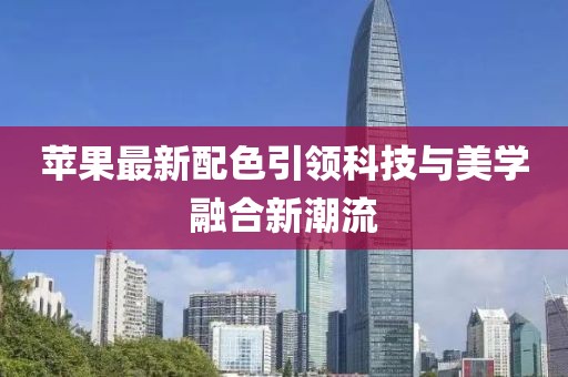 苹果最新配色引领科技与美学融合新潮流