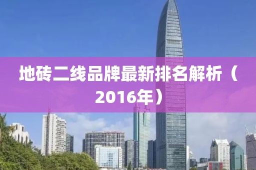 地砖二线品牌最新排名解析（2016年）