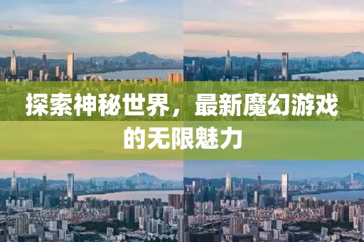 探索神秘世界，最新魔幻游戏的无限魅力