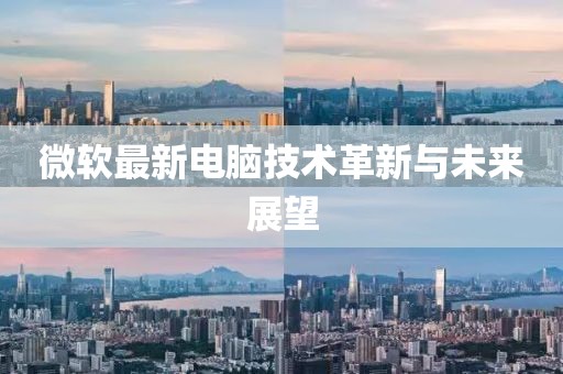 微软最新电脑技术革新与未来展望