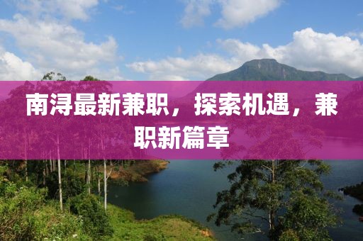 南浔最新兼职，探索机遇，兼职新篇章