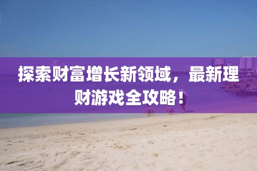 探索财富增长新领域，最新理财游戏全攻略！