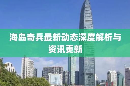 海岛奇兵最新动态深度解析与资讯更新